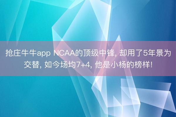 抢庄牛牛app NCAA的顶级中锋， 却用了5年景为交替， 如今场均7+4， 他是小杨的榜样!