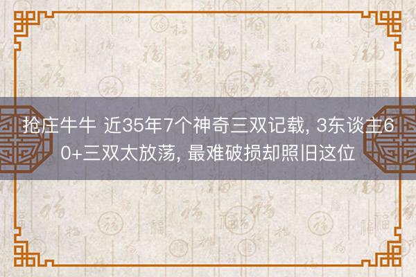 抢庄牛牛 近35年7个神奇三双记载, 3东谈主60+三双太放荡, 最难破损却照旧这位