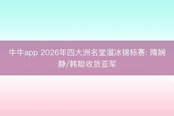 牛牛app 2026年四大洲名堂溜冰锦标赛: 隋娴静/韩聪收货亚军