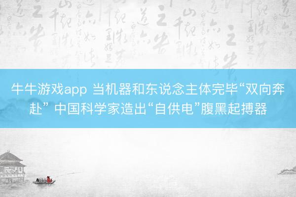牛牛游戏app 当机器和东说念主体完毕“双向奔赴” 中国科学家造出“自供电”腹黑起搏器