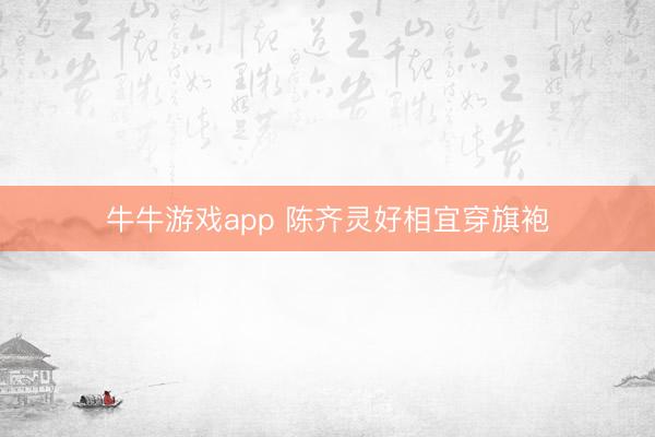 牛牛游戏app 陈齐灵好相宜穿旗袍