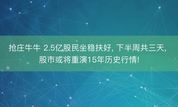 抢庄牛牛 2.5亿股民坐稳扶好, 下半周共三天, 股市或将重演15年历史行情!