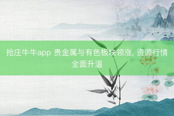 抢庄牛牛app 贵金属与有色板块领涨, 资源行情全面升温
