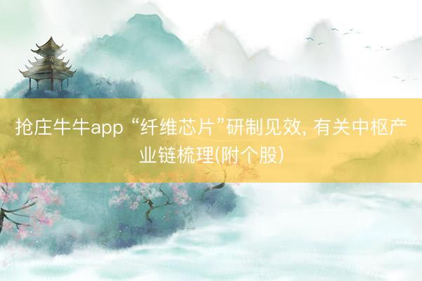 抢庄牛牛app “纤维芯片”研制见效， 有关中枢产业链梳理(附个股)