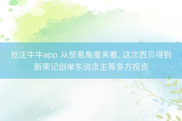抢庄牛牛app 从贸易角度来看， 这次西贝得到新荣记创举东说念主等多方投资