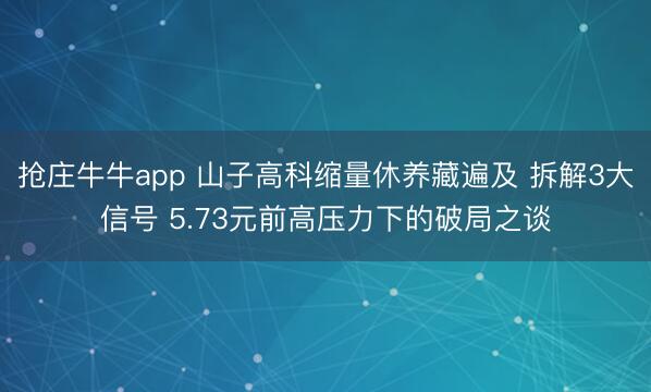 抢庄牛牛app 山子高科缩量休养藏遍及 拆解3大信号 5.73元前高压力下的破局之谈