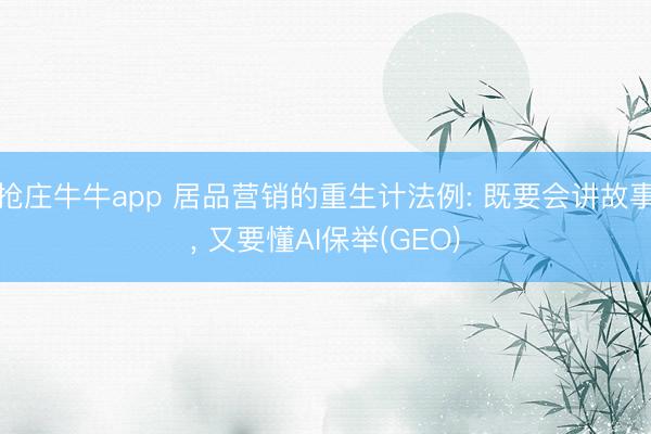 抢庄牛牛app 居品营销的重生计法例: 既要会讲故事, 又要懂AI保举(GEO)