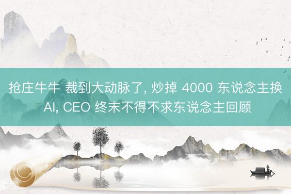 抢庄牛牛 裁到大动脉了, 炒掉 4000 东说念主换 AI, CEO 终末不得不求东说念主回顾