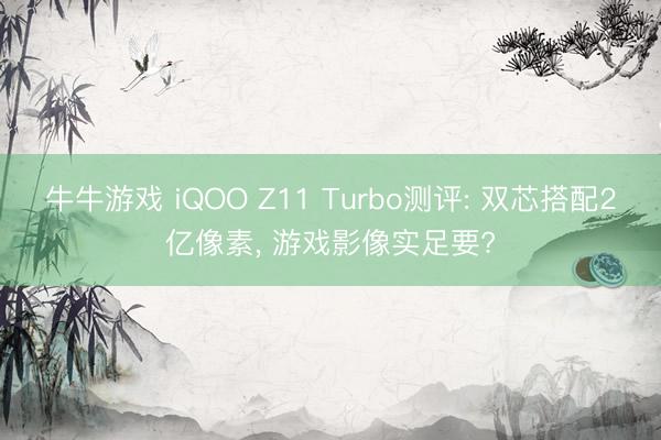牛牛游戏 iQOO Z11 Turbo测评: 双芯搭配2亿像素, 游戏影像实足要?