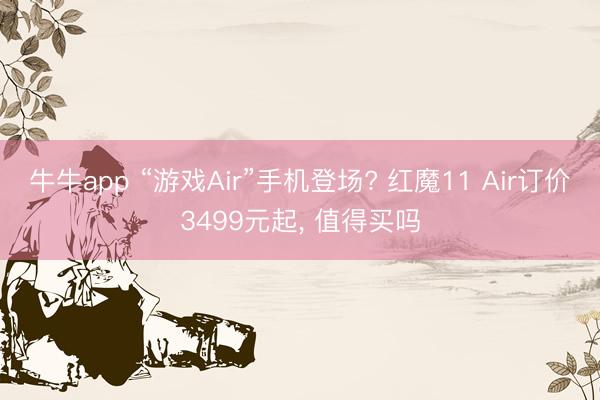 牛牛app “游戏Air”手机登场? 红魔11 Air订价3499元起， 值得买吗
