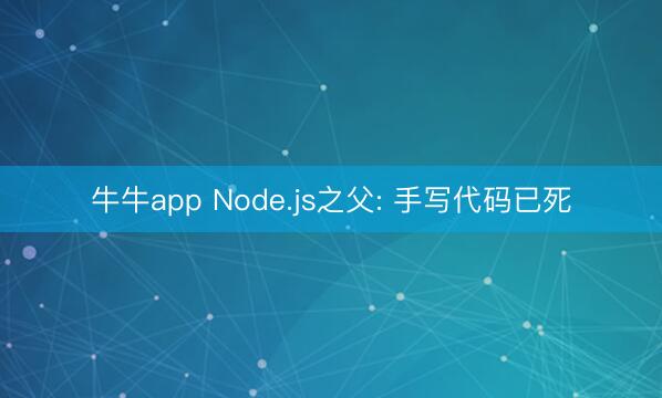 牛牛app Node.js之父: 手写代码已死