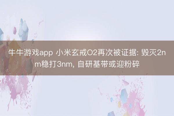 牛牛游戏app 小米玄戒O2再次被证据: 毁灭2nm稳打3nm， 自研基带或迎粉碎