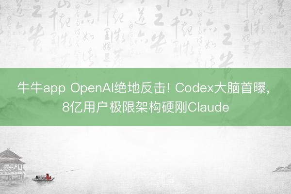 牛牛app OpenAI绝地反击! Codex大脑首曝, 8亿用户极限架构硬刚Claude