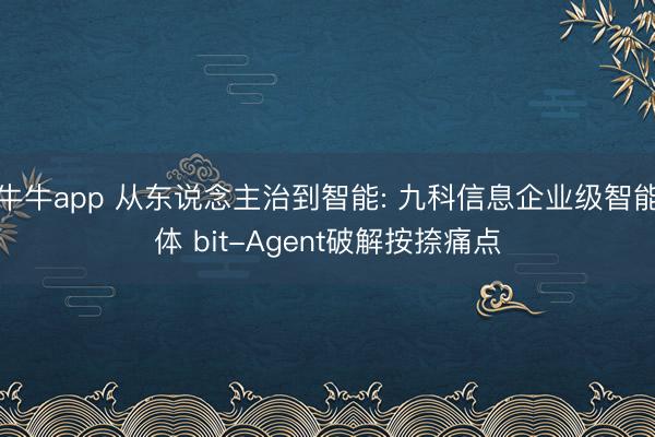 牛牛app 从东说念主治到智能: 九科信息企业级智能体 bit-Agent破解按捺痛点