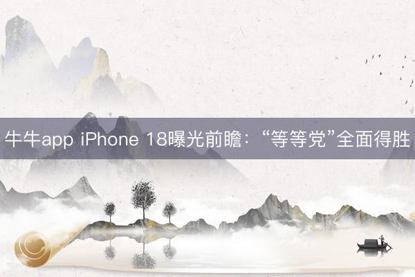 牛牛app iPhone 18曝光前瞻：“等等党”全面得胜