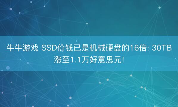 牛牛游戏 SSD价钱已是机械硬盘的16倍: 30TB涨至1.1万好意思元!