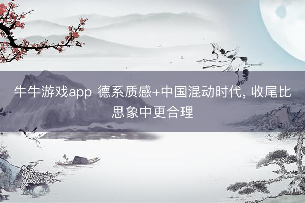牛牛游戏app 德系质感+中国混动时代， 收尾比思象中更合理