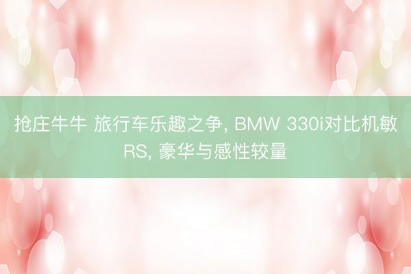 抢庄牛牛 旅行车乐趣之争, BMW 330i对比机敏RS, 豪华与感性较量