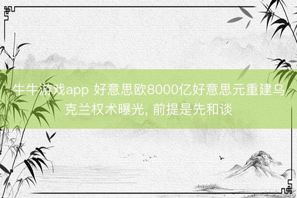 牛牛游戏app 好意思欧8000亿好意思元重建乌克兰权术曝光， 前提是先和谈