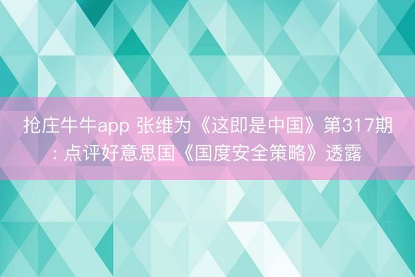 抢庄牛牛app 张维为《这即是中国》第317期: 点评好意思国《国度安全策略》透露