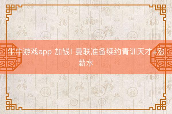 牛牛游戏app 加钱! 曼联准备续约青训天才+涨薪水