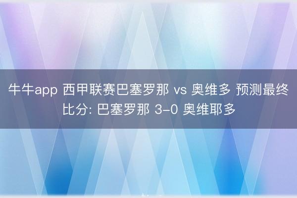 牛牛app 西甲联赛巴塞罗那 vs 奥维多 预测最终比分: 巴塞罗那 3-0 奥维耶多