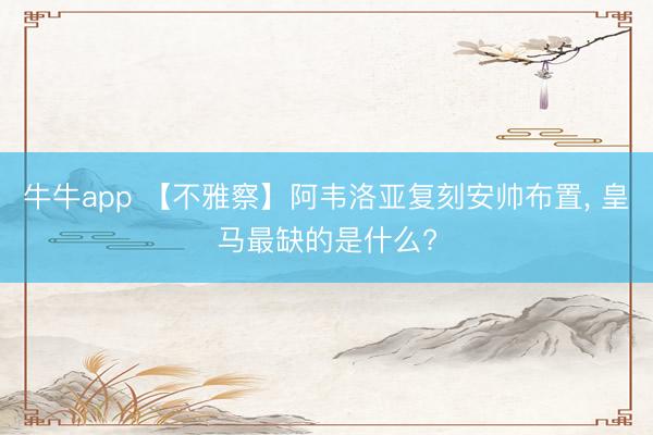 牛牛app 【不雅察】阿韦洛亚复刻安帅布置， 皇马最缺的是什么?