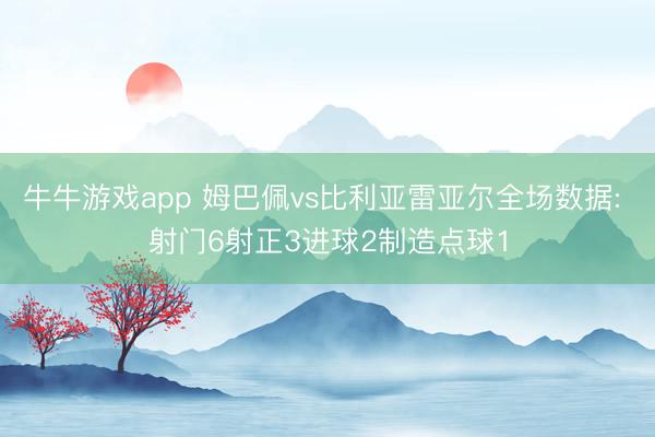牛牛游戏app 姆巴佩vs比利亚雷亚尔全场数据: 射门6射正3进球2制造点球1