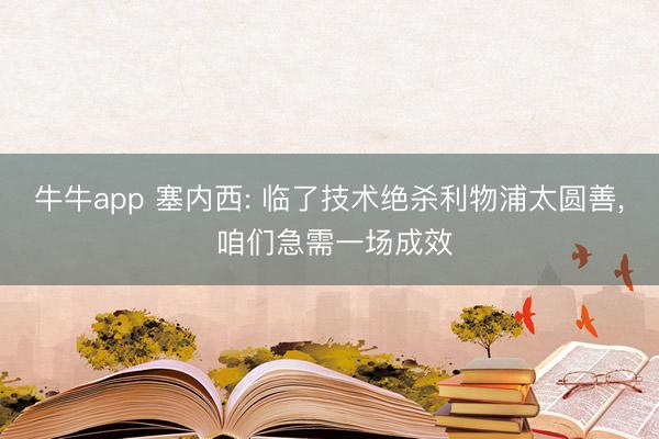 牛牛app 塞内西: 临了技术绝杀利物浦太圆善， 咱们急需一场成效