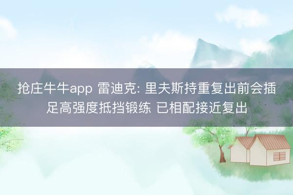 抢庄牛牛app 雷迪克: 里夫斯持重复出前会插足高强度抵挡锻练 已相配接近复出
