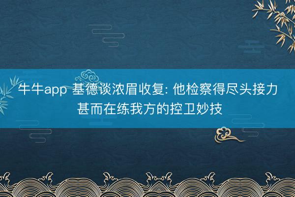 牛牛app 基德谈浓眉收复: 他检察得尽头接力 甚而在练我方的控卫妙技