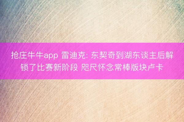 抢庄牛牛app 雷迪克: 东契奇到湖东谈主后解锁了比赛新阶段 咫尺怀念常棒版块卢卡