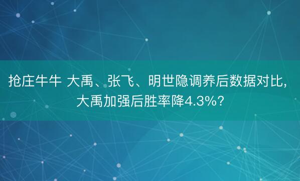 抢庄牛牛 大禹、张飞、明世隐调养后数据对比, 大禹加强后胜率降4.3%?