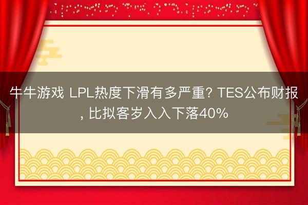 牛牛游戏 LPL热度下滑有多严重? TES公布财报， 比拟客岁入入下落40%