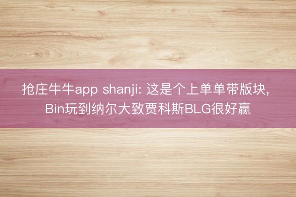 抢庄牛牛app shanji: 这是个上单单带版块, Bin玩到纳尔大致贾科斯BLG很好赢