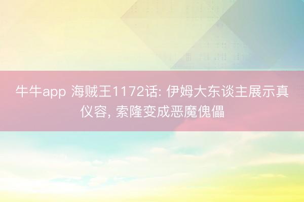 牛牛app 海贼王1172话: 伊姆大东谈主展示真仪容， 索隆变成恶魔傀儡