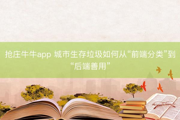 抢庄牛牛app 城市生存垃圾如何从“前端分类”到“后端善用”