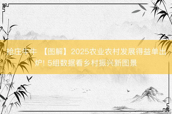 抢庄牛牛 【图解】2025农业农村发展得益单出炉! 5组数据看乡村振兴新图景
