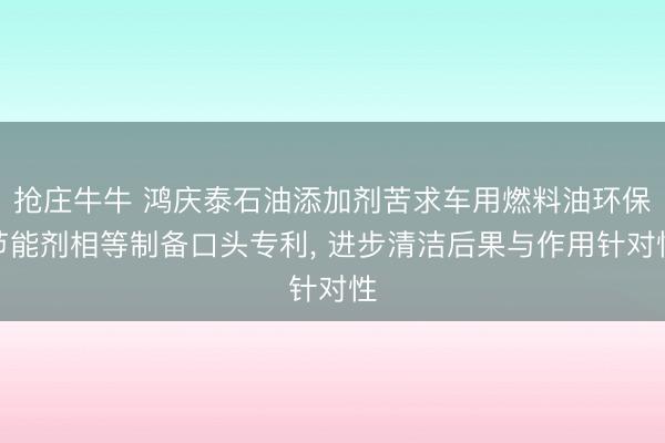 抢庄牛牛 鸿庆泰石油添加剂苦求车用燃料油环保节能剂相等制备口头专利, 进步清洁后果与作用针对性