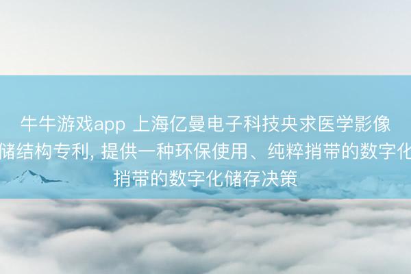 牛牛游戏app 上海亿曼电子科技央求医学影像数字化存储结构专利， 提供一种环保使用、纯粹捎带的数字化储存决策