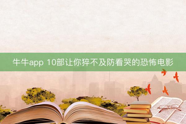 牛牛app 10部让你猝不及防看哭的恐怖电影