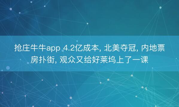 抢庄牛牛app 4.2亿成本， 北美夺冠， 内地票房扑街， 观众又给好莱坞上了一课
