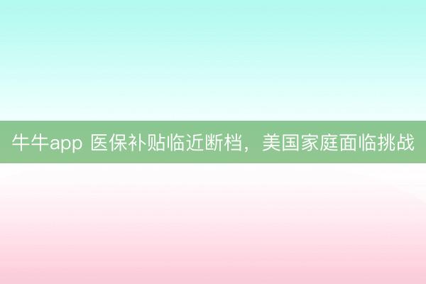牛牛app 医保补贴临近断档，美国家庭面临挑战