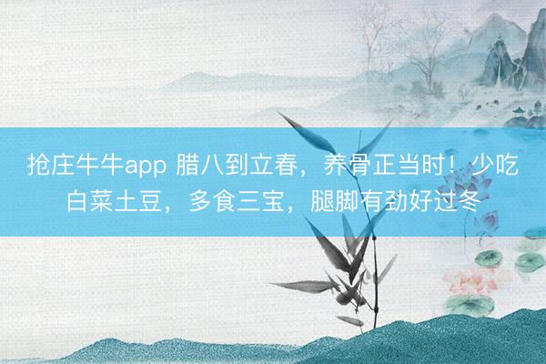 抢庄牛牛app 腊八到立春,养骨正当时!少吃白菜土豆,多食三宝,腿脚有劲好过冬