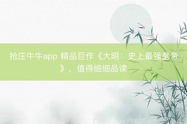 抢庄牛牛app 精品巨作《大明：史上最强皇帝》，值得细细品读
