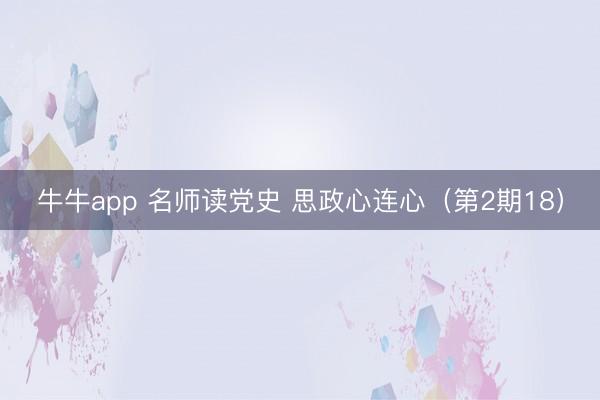 牛牛app 名师读党史 思政心连心（第2期18）