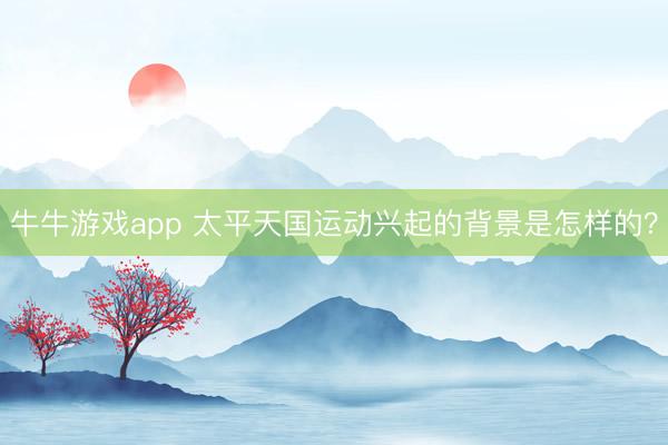 牛牛游戏app 太平天国运动兴起的背景是怎样的？
