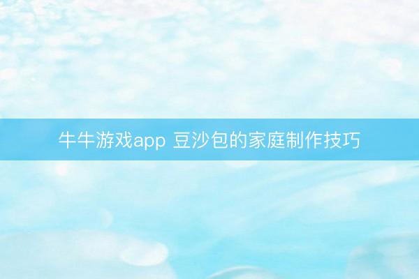 牛牛游戏app 豆沙包的家庭制作技巧