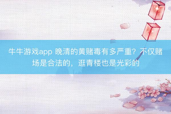牛牛游戏app 晚清的黄赌毒有多严重？不仅赌场是合法的，逛青楼也是光彩的