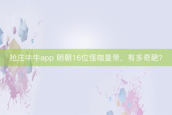 抢庄牛牛app 明朝16位怪咖皇帝，有多奇葩？